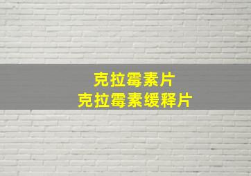 克拉霉素片 克拉霉素缓释片